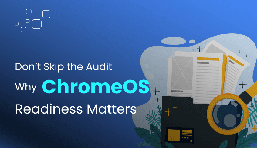 Why ChromeOS Readiness Is the Pre-Migration Audit Your Organization Shouldn’t Skip